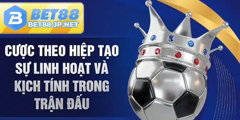 Cược theo hiệp tạo sự linh hoạt và kịch tính trong trận đấu