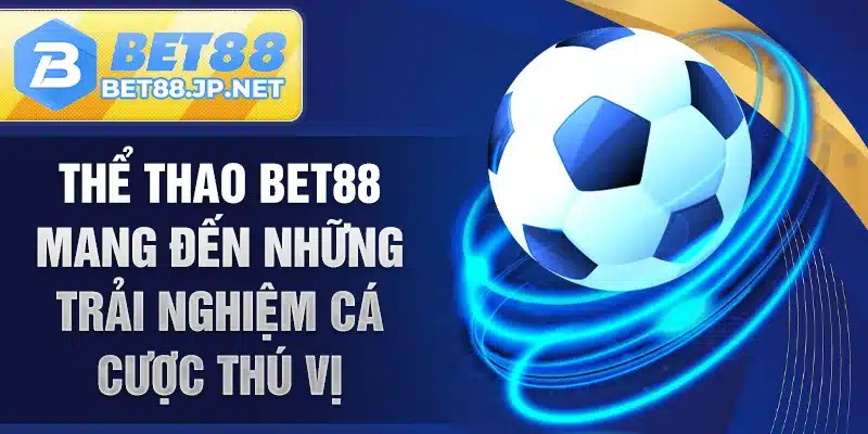 Thể thao BET88 mang đến những trải nghiệm cá cược thú vị